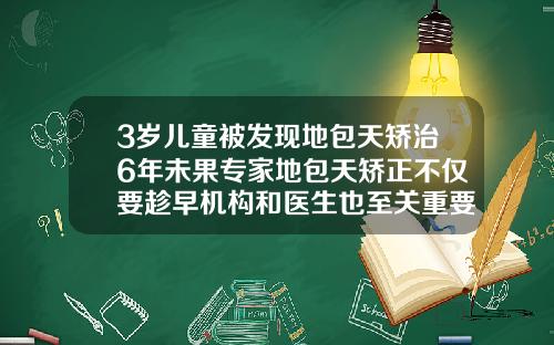 3岁儿童被发现地包天矫治6年未果专家地包天矫正不仅要趁早机构和医生也至关重要十岁小孩可以做牙齿矫正吗