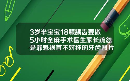 3岁半宝宝18颗龋齿要做5小时全麻手术医生家长疏忽是罪魁祸首不对称的牙齿图片