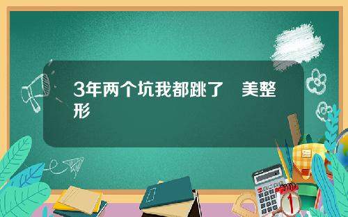 3年两个坑我都跳了徳美整形