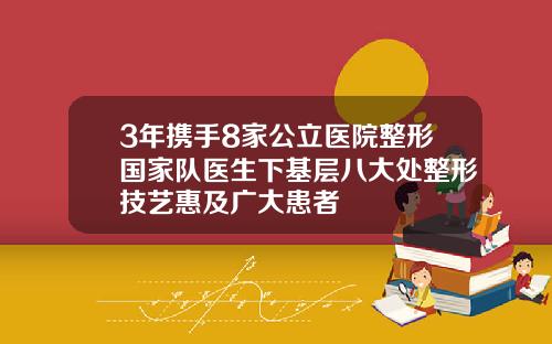 3年携手8家公立医院整形国家队医生下基层八大处整形技艺惠及广大患者