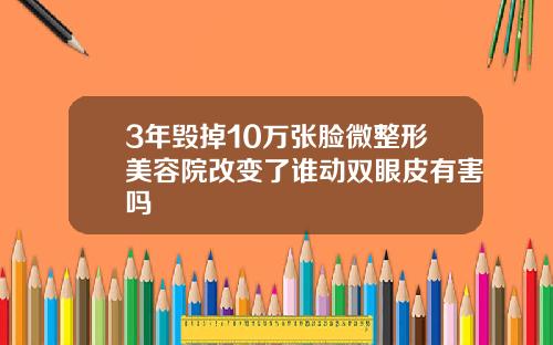 3年毁掉10万张脸微整形美容院改变了谁动双眼皮有害吗