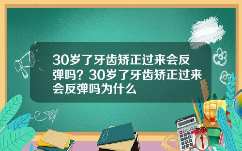 30岁了牙齿矫正过来会反弹吗？30岁了牙齿矫正过来会反弹吗为什么