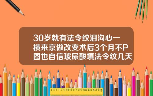 30岁就有法令纹泪沟心一横来京做改变术后3个月不P图也自信玻尿酸填法令纹几天自然