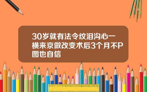30岁就有法令纹泪沟心一横来京做改变术后3个月不P图也自信