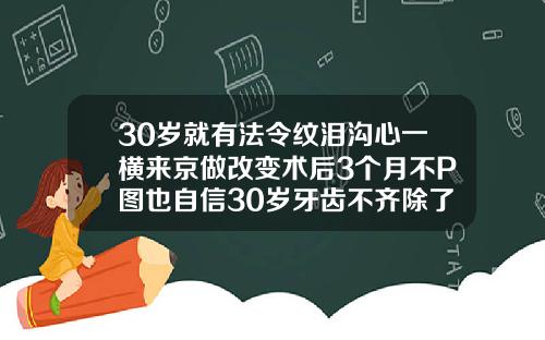 30岁就有法令纹泪沟心一横来京做改变术后3个月不P图也自信30岁牙齿不齐除了矫正还有什么办法恢复