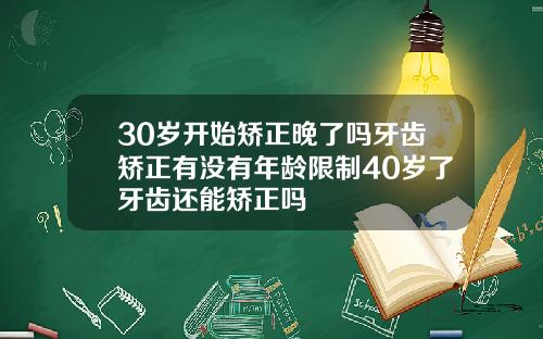 30岁开始矫正晚了吗牙齿矫正有没有年龄限制40岁了牙齿还能矫正吗