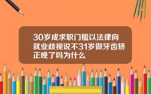 30岁成求职门槛以法律向就业歧视说不31岁做牙齿矫正晚了吗为什么