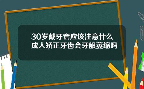 30岁戴牙套应该注意什么成人矫正牙齿会牙龈萎缩吗