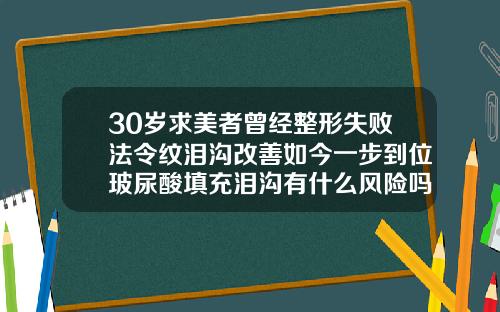 30岁求美者曾经整形失败法令纹泪沟改善如今一步到位玻尿酸填充泪沟有什么风险吗视频