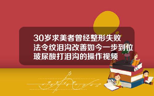 30岁求美者曾经整形失败法令纹泪沟改善如今一步到位玻尿酸打泪沟的操作视频