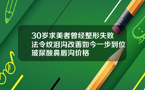30岁求美者曾经整形失败法令纹泪沟改善如今一步到位玻尿酸鼻唇沟价格