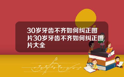 30岁牙齿不齐如何纠正图片30岁牙齿不齐如何纠正图片大全