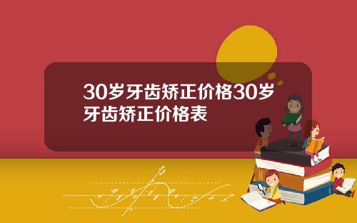 30岁牙齿矫正价格30岁牙齿矫正价格表