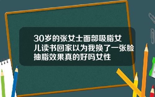 30岁的张女士面部吸脂女儿读书回家以为我换了一张脸抽脂效果真的好吗女性