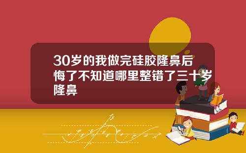 30岁的我做完硅胶隆鼻后悔了不知道哪里整错了三十岁隆鼻