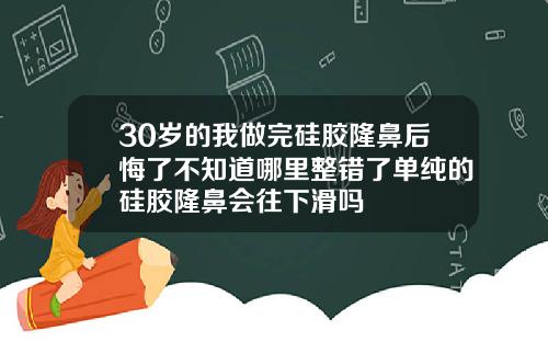 30岁的我做完硅胶隆鼻后悔了不知道哪里整错了单纯的硅胶隆鼻会往下滑吗