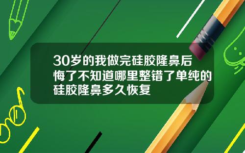 30岁的我做完硅胶隆鼻后悔了不知道哪里整错了单纯的硅胶隆鼻多久恢复