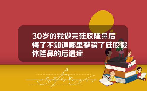 30岁的我做完硅胶隆鼻后悔了不知道哪里整错了硅胶假体隆鼻的后遗症
