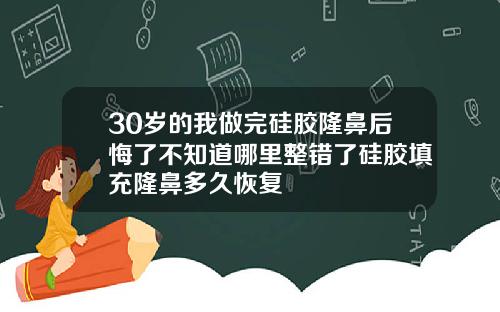 30岁的我做完硅胶隆鼻后悔了不知道哪里整错了硅胶填充隆鼻多久恢复