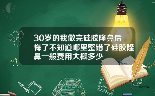 30岁的我做完硅胶隆鼻后悔了不知道哪里整错了硅胶隆鼻一般费用大概多少