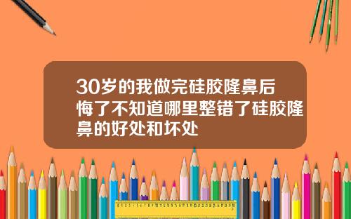 30岁的我做完硅胶隆鼻后悔了不知道哪里整错了硅胶隆鼻的好处和坏处