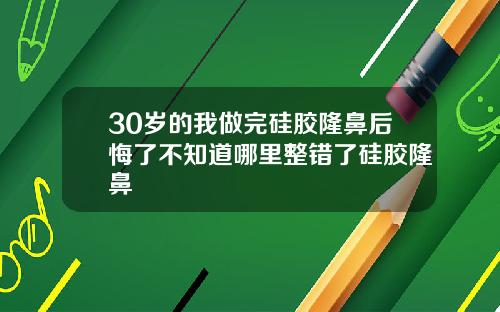 30岁的我做完硅胶隆鼻后悔了不知道哪里整错了硅胶隆鼻