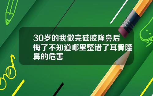 30岁的我做完硅胶隆鼻后悔了不知道哪里整错了耳骨隆鼻的危害