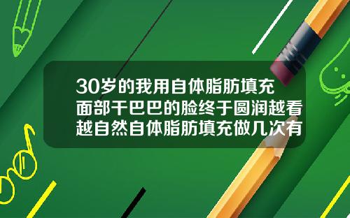 30岁的我用自体脂肪填充面部干巴巴的脸终于圆润越看越自然自体脂肪填充做几次有效果呢