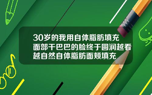 30岁的我用自体脂肪填充面部干巴巴的脸终于圆润越看越自然自体脂肪面颊填充