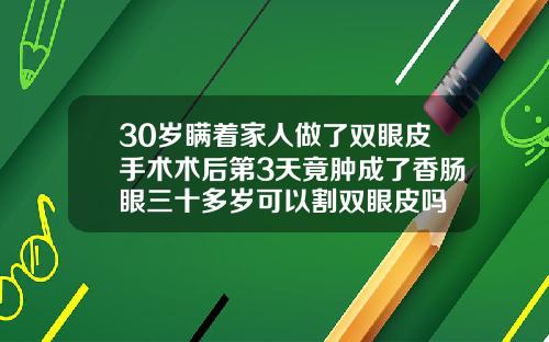 30岁瞒着家人做了双眼皮手术术后第3天竟肿成了香肠眼三十多岁可以割双眼皮吗