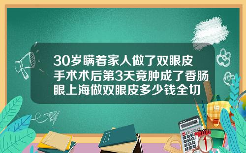 30岁瞒着家人做了双眼皮手术术后第3天竟肿成了香肠眼上海做双眼皮多少钱全切