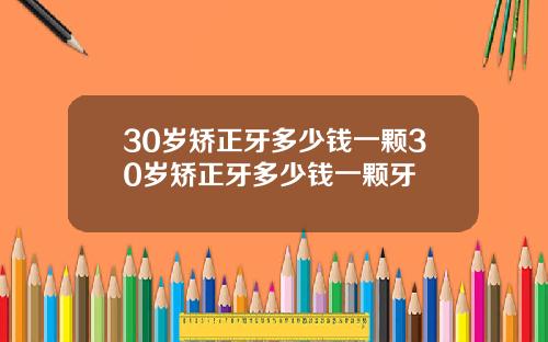30岁矫正牙多少钱一颗30岁矫正牙多少钱一颗牙