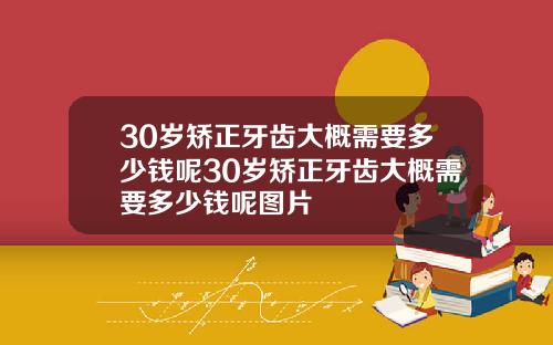 30岁矫正牙齿大概需要多少钱呢30岁矫正牙齿大概需要多少钱呢图片