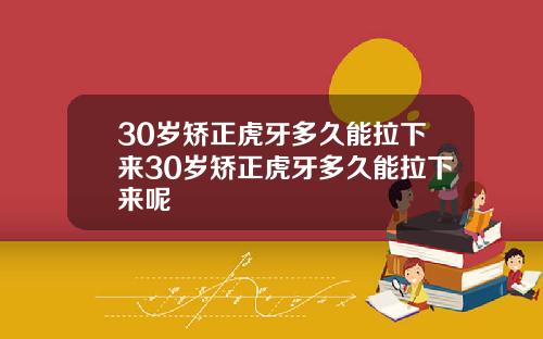 30岁矫正虎牙多久能拉下来30岁矫正虎牙多久能拉下来呢