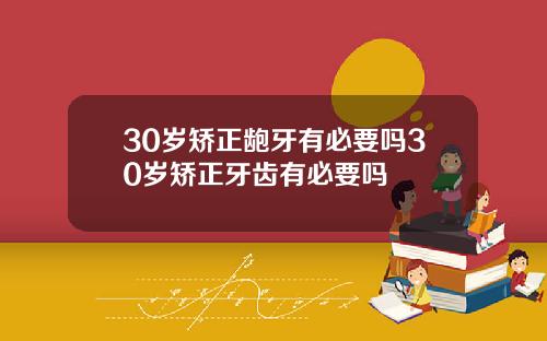 30岁矫正龅牙有必要吗30岁矫正牙齿有必要吗