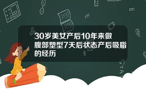 30岁美女产后10年来做腹部塑型7天后状态产后吸脂的经历