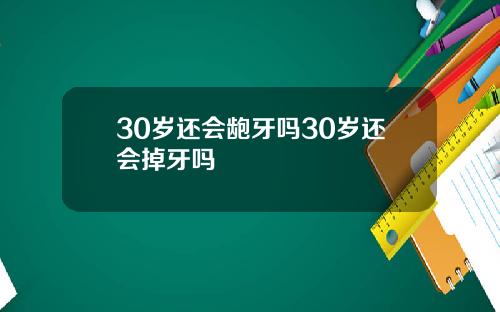 30岁还会龅牙吗30岁还会掉牙吗