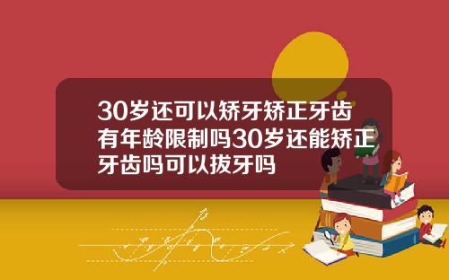 30岁还可以矫牙矫正牙齿有年龄限制吗30岁还能矫正牙齿吗可以拔牙吗