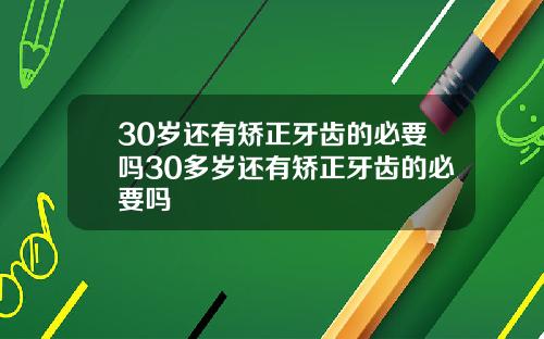 30岁还有矫正牙齿的必要吗30多岁还有矫正牙齿的必要吗