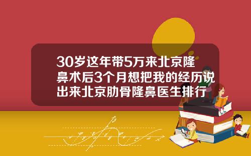 30岁这年带5万来北京隆鼻术后3个月想把我的经历说出来北京肋骨隆鼻医生排行