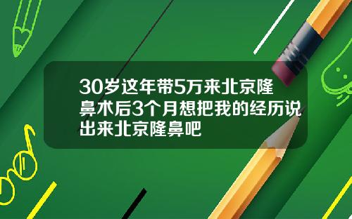 30岁这年带5万来北京隆鼻术后3个月想把我的经历说出来北京隆鼻吧