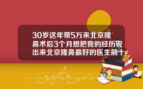 30岁这年带5万来北京隆鼻术后3个月想把我的经历说出来北京隆鼻最好的医生前十名