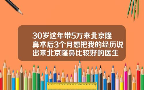 30岁这年带5万来北京隆鼻术后3个月想把我的经历说出来北京隆鼻比较好的医生