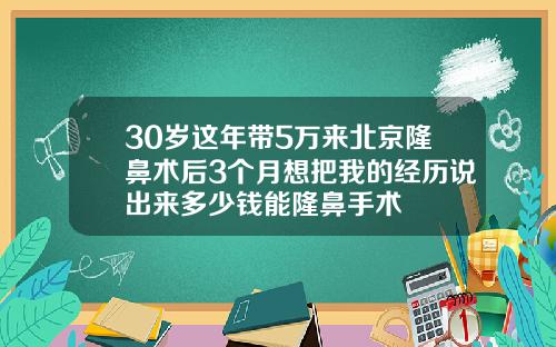 30岁这年带5万来北京隆鼻术后3个月想把我的经历说出来多少钱能隆鼻手术