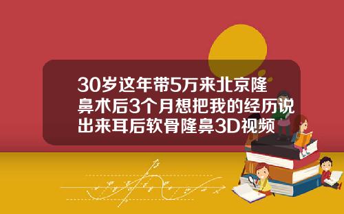 30岁这年带5万来北京隆鼻术后3个月想把我的经历说出来耳后软骨隆鼻3D视频