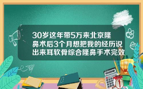 30岁这年带5万来北京隆鼻术后3个月想把我的经历说出来耳软骨综合隆鼻手术完效果
