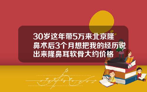 30岁这年带5万来北京隆鼻术后3个月想把我的经历说出来隆鼻耳软骨大约价格