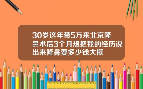 30岁这年带5万来北京隆鼻术后3个月想把我的经历说出来隆鼻要多少钱大概