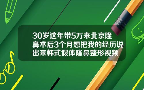 30岁这年带5万来北京隆鼻术后3个月想把我的经历说出来韩式假体隆鼻整形视频