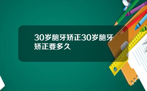 30岁龅牙矫正30岁龅牙矫正要多久